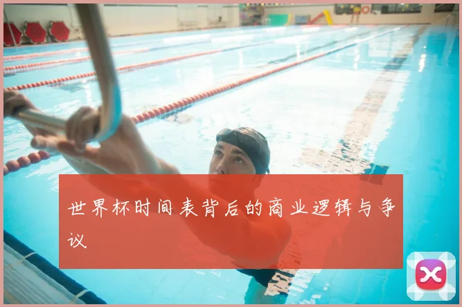 世界杯时间表背后的商业逻辑与争议