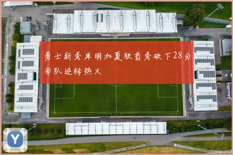勇士新秀库明加夏联首秀砍下28分率队逆转热火