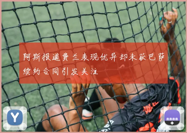 阿斯报道费兰表现优异却未获巴萨续约合同引发关注