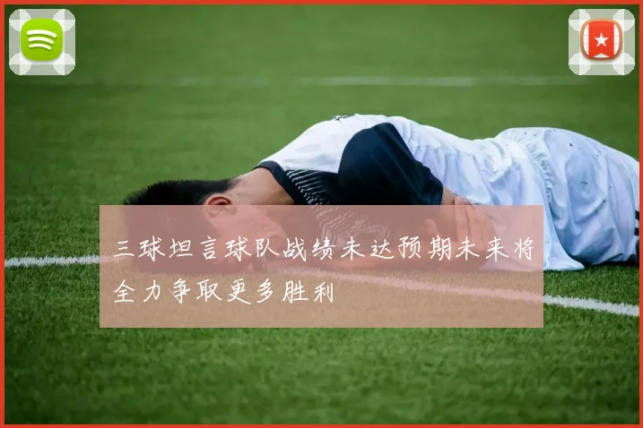 三球坦言球队战绩未达预期未来将全力争取更多胜利