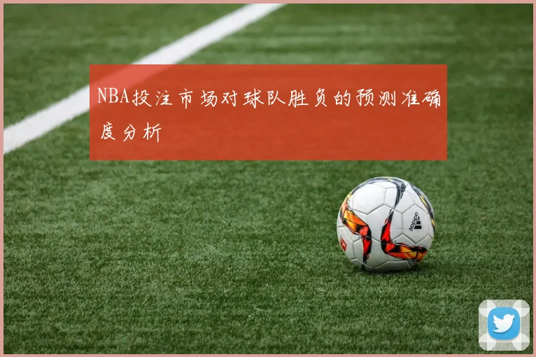 NBA投注市场对球队胜负的预测准确度分析