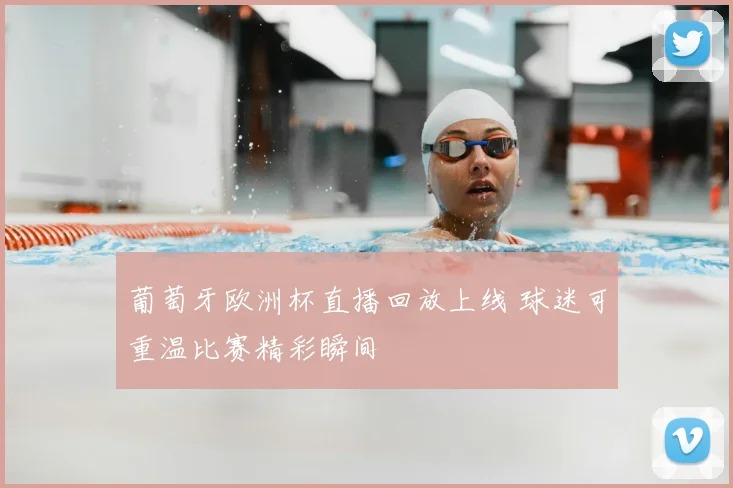 葡萄牙欧洲杯直播回放上线 球迷可重温比赛精彩瞬间