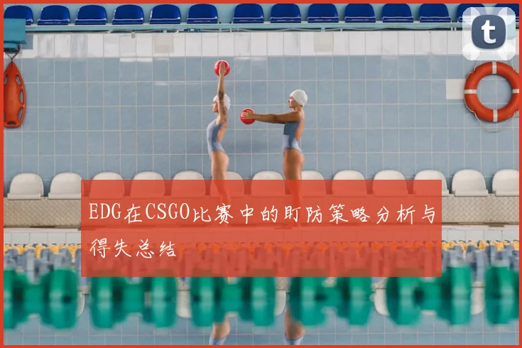 EDG在CSGO比赛中的盯防策略分析与得失总结