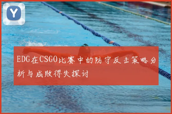 EDG在CSGO比赛中的防守反击策略分析与成败得失探讨