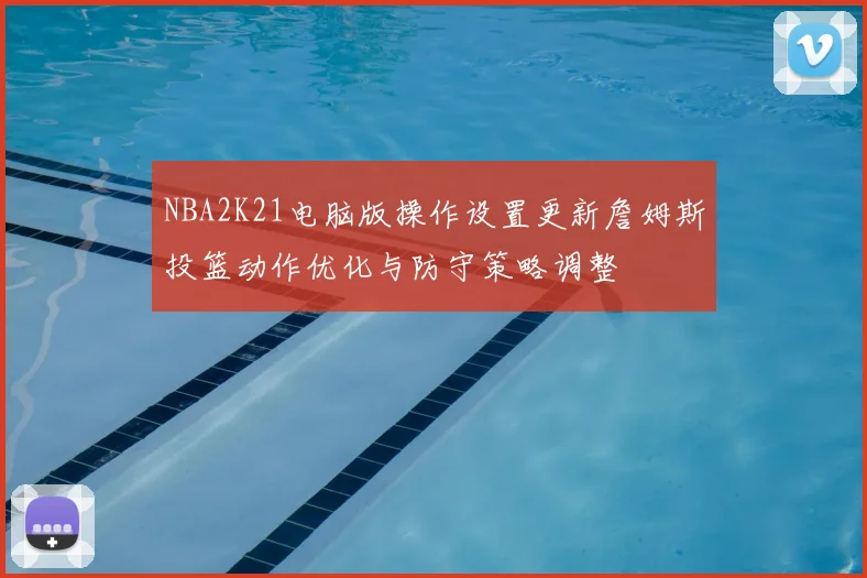 NBA2K21电脑版操作设置更新詹姆斯投篮动作优化与防守策略调整