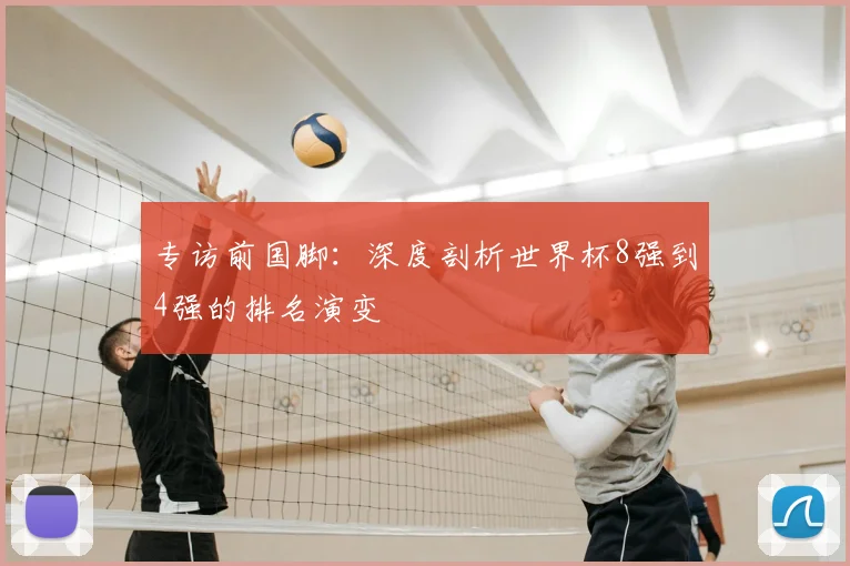 专访前国脚：深度剖析世界杯8强到4强的排名演变